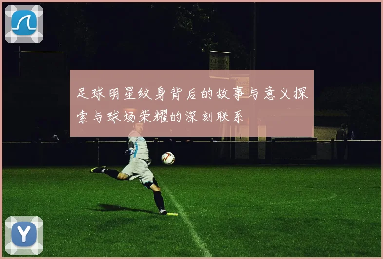 足球明星纹身背后的故事与意义探索与球场荣耀的深刻联系