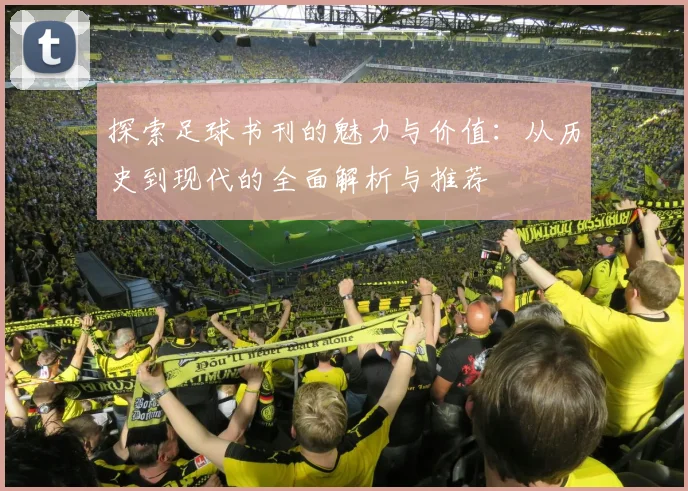 探索足球书刊的魅力与价值：从历史到现代的全面解析与推荐
