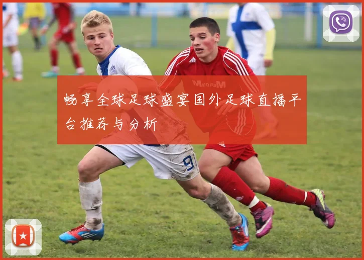 畅享全球足球盛宴国外足球直播平台推荐与分析